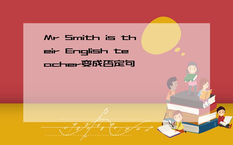 Mr Smith is their English teacher变成否定句