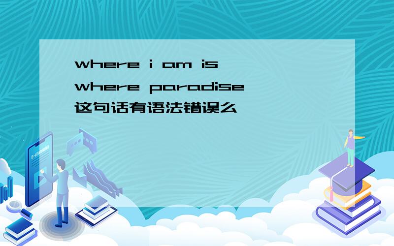 where i am is where paradise这句话有语法错误么