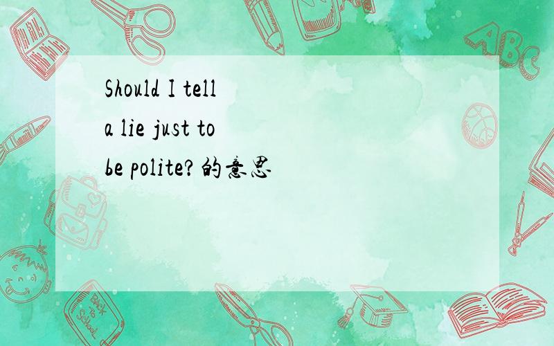 Should I tell a lie just to be polite?的意思