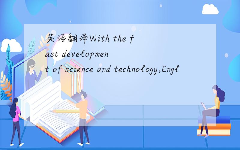 英语翻译With the fast development of science and technology,Engl