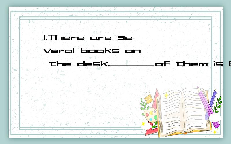 1.There are several books on the desk._____of them is Englis