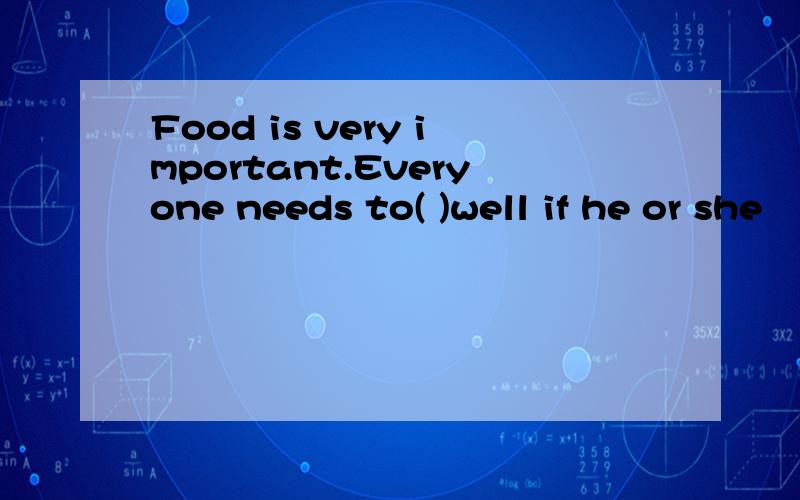 Food is very important.Everyone needs to( )well if he or she