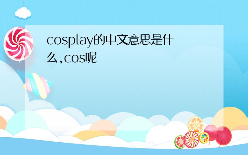 cosplay的中文意思是什么,cos呢