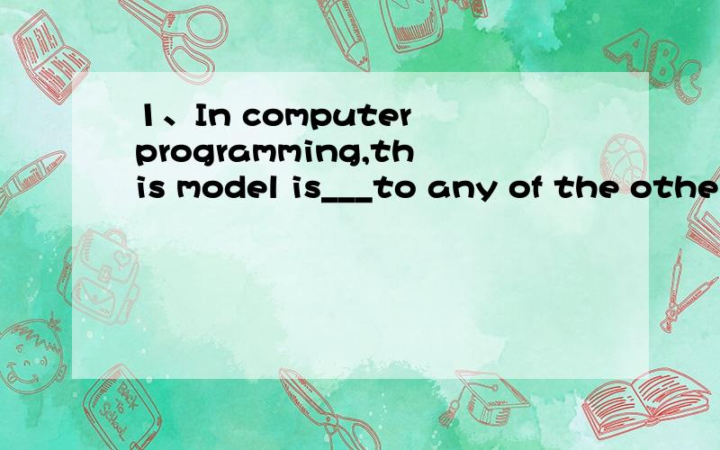 1、In computer programming,this model is___to any of the othe