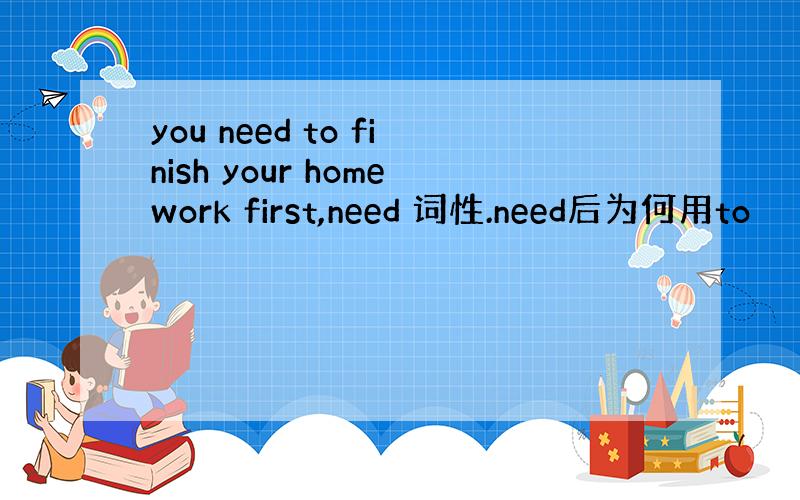 you need to finish your homework first,need 词性.need后为何用to