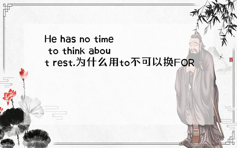 He has no time to think about rest.为什么用to不可以换FOR