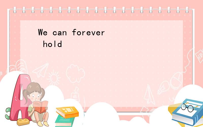 We can forever hold