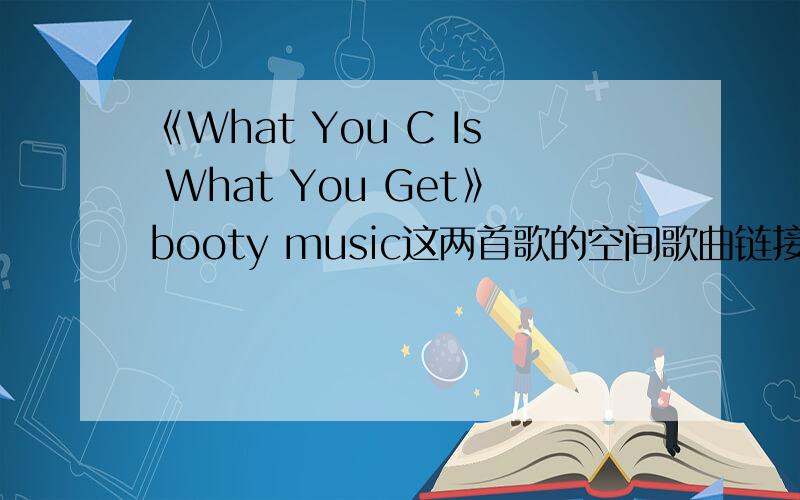 《What You C Is What You Get》booty music这两首歌的空间歌曲链接啊