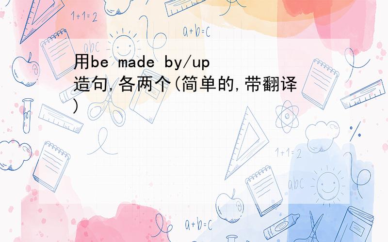 用be made by/up造句,各两个(简单的,带翻译)