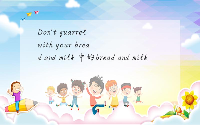 Don't quarrel with your bread and milk 中的bread and milk