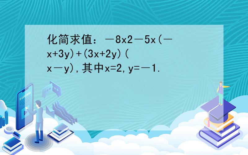 化简求值：－8x2－5x(－x+3y)+(3x+2y)(x－y),其中x=2,y=－1.