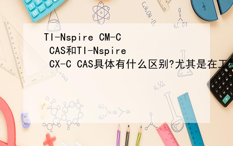 TI-Nspire CM-C CAS和TI-Nspire CX-C CAS具体有什么区别?尤其是在工程方面有什么区别?