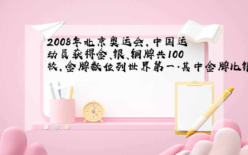 2008年北京奥运会，中国运动员获得金、银、铜牌共100枚，金牌数位列世界第一．其中金牌比银牌与铜牌之和多2枚，银牌比铜