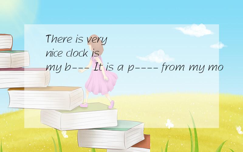 There is very nice clock is my b--- It is a p---- from my mo