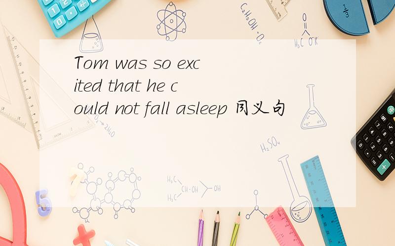 Tom was so excited that he could not fall asleep 同义句
