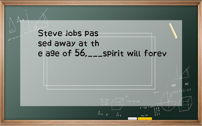 Steve jobs passed away at the age of 56,___spirit will forev