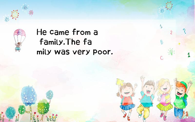 He came from a family.The family was very poor.