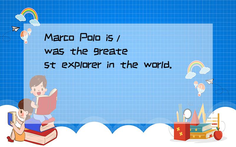 Marco Polo is/was the greatest explorer in the world.