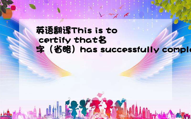 英语翻译This is to certify that名字（省略）has successfully completed