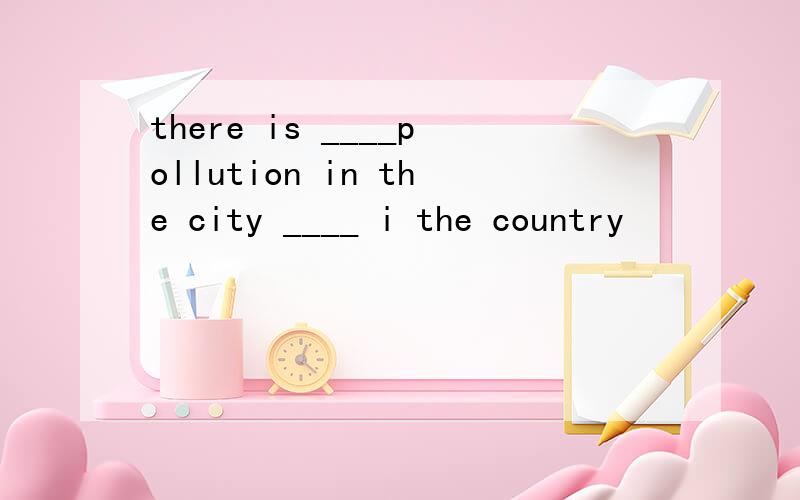 there is ____pollution in the city ____ i the country