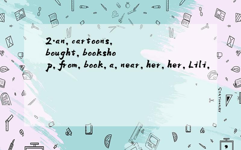 2.an,cartoons,bought,bookshop,from,book,a,near,her,her,Lili,