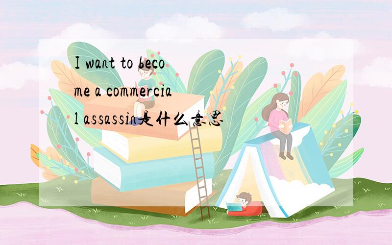 I want to become a commercial assassin是什么意思