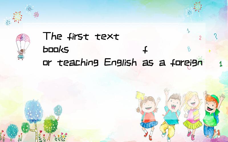 The first textbooks ______ for teaching English as a foreign