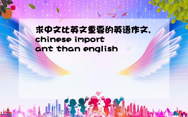 求中文比英文重要的英语作文,chinese important than english