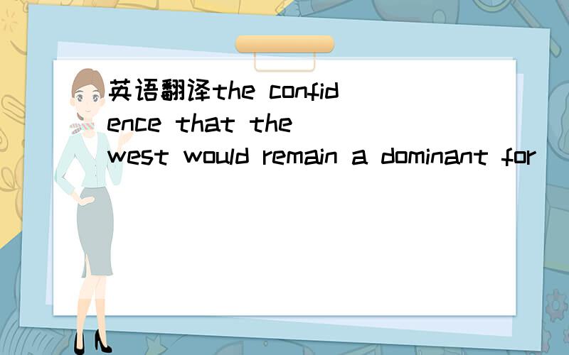 英语翻译the confidence that the west would remain a dominant for