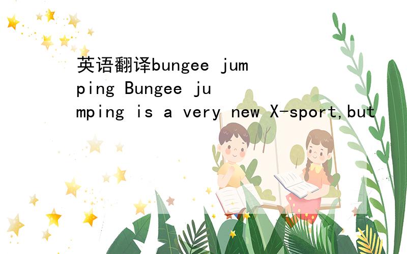 英语翻译bungee jumping Bungee jumping is a very new X-sport,but