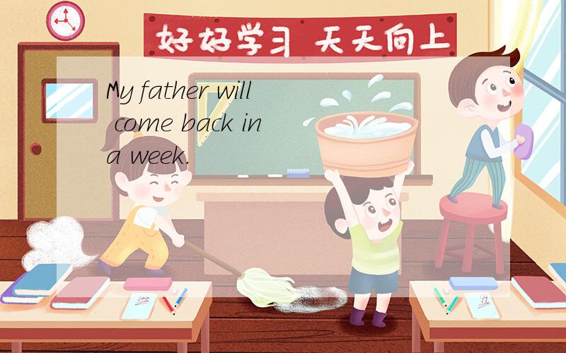 My father will come back in a week.