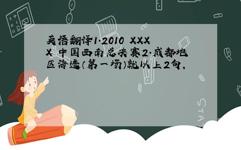 英语翻译1.2010 XXXX 中国西南总决赛2.成都地区海选（第一场）就以上2句,