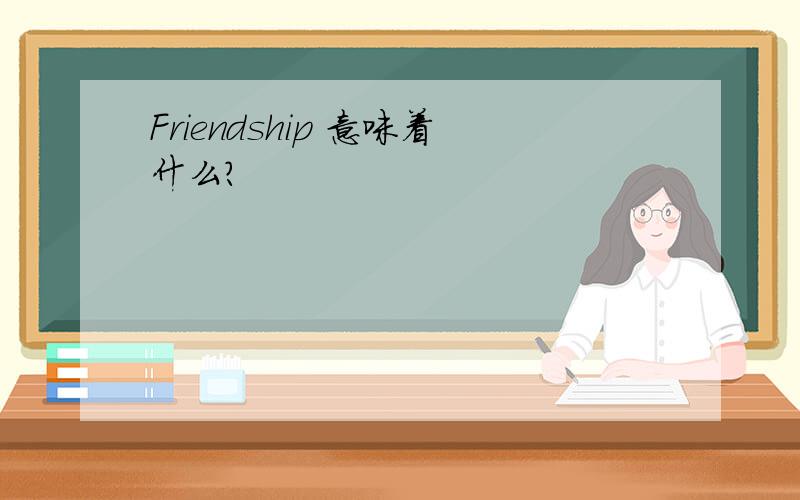 Friendship 意味着什么?