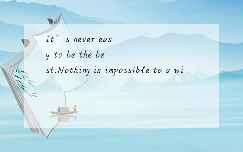 It’s never easy to be the best.Nothing is impossible to a wi