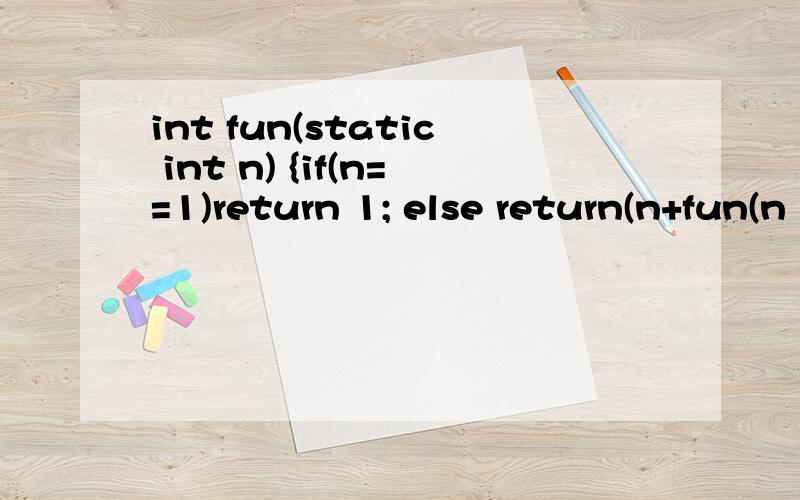 int fun(static int n) {if(n==1)return 1; else return(n+fun(n