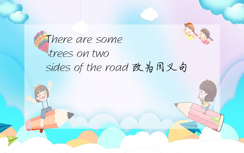 There are some trees on two sides of the road 改为同义句