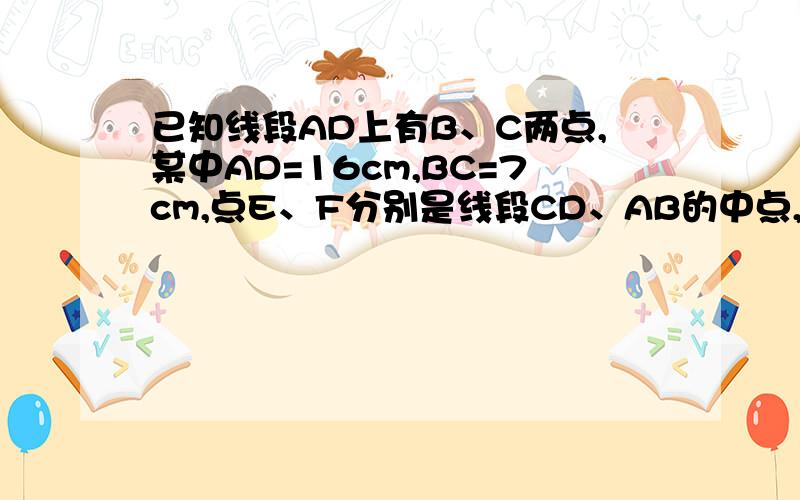 已知线段AD上有B、C两点,某中AD=16cm,BC=7cm,点E、F分别是线段CD、AB的中点,求线段EF的长