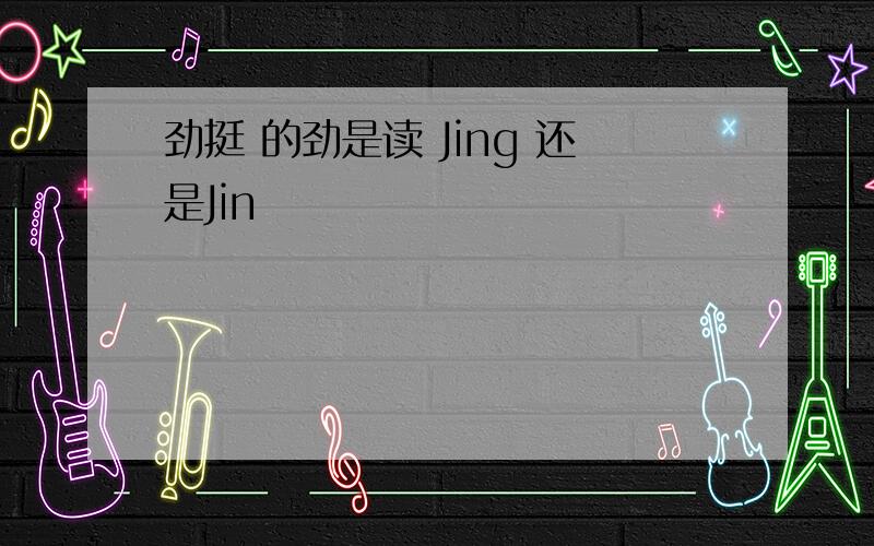 劲挺 的劲是读 Jing 还是Jin