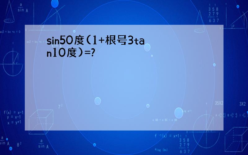 sin50度(1+根号3tan10度)=?