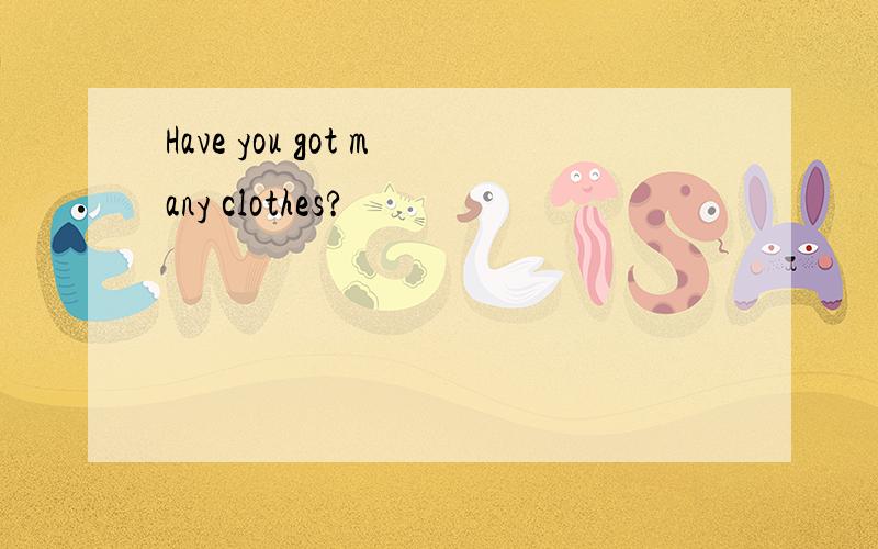 Have you got many clothes?