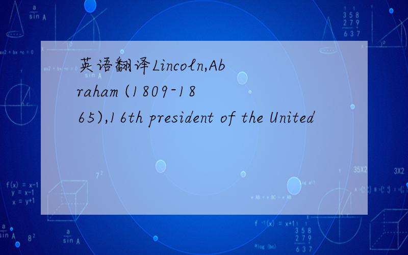 英语翻译Lincoln,Abraham (1809-1865),16th president of the United
