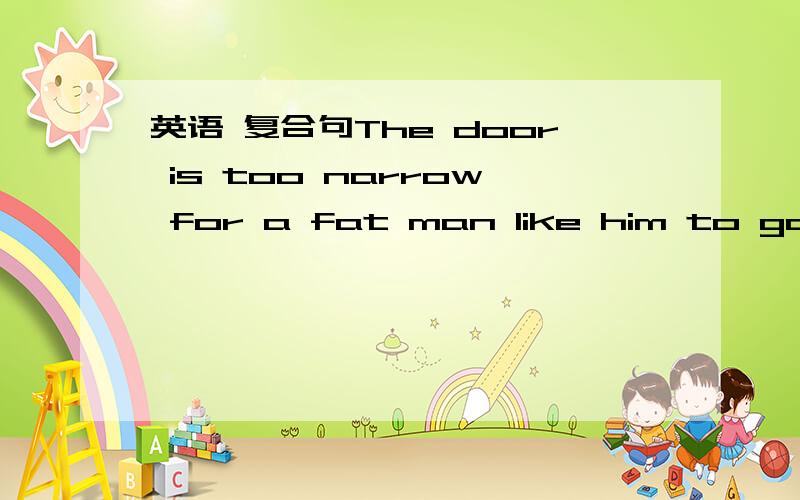 英语 复合句The door is too narrow for a fat man like him to go th
