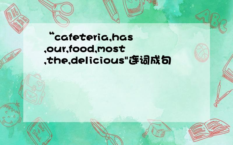 “cafeteria,has,our,food,most,the,delicious