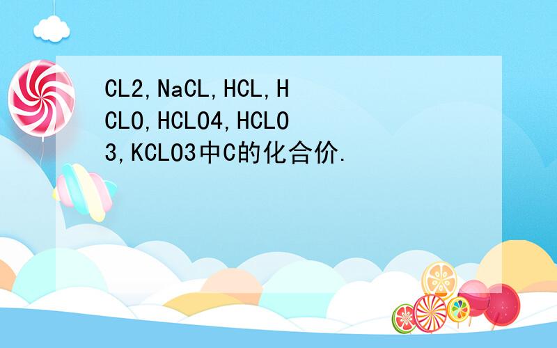 CL2,NaCL,HCL,HCLO,HCLO4,HCLO3,KCLO3中C的化合价.
