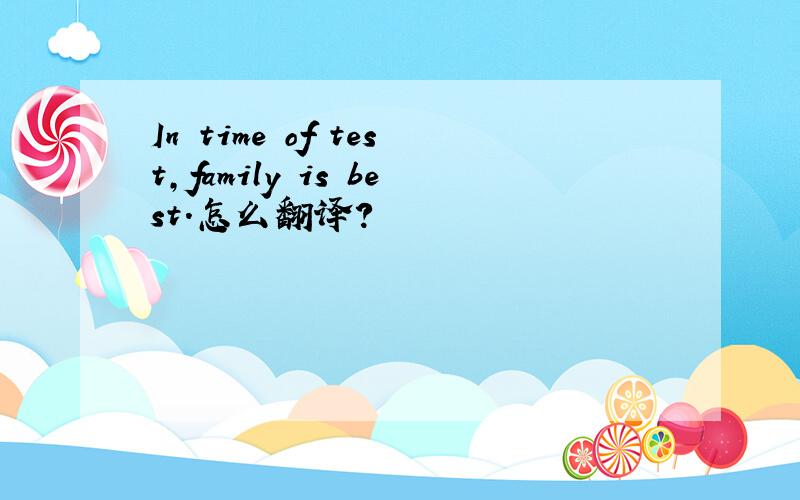 In time of test,family is best.怎么翻译?