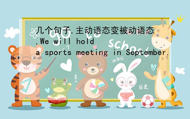 几个句子,主动语态变被动语态,We will hold a sports meeting in September.