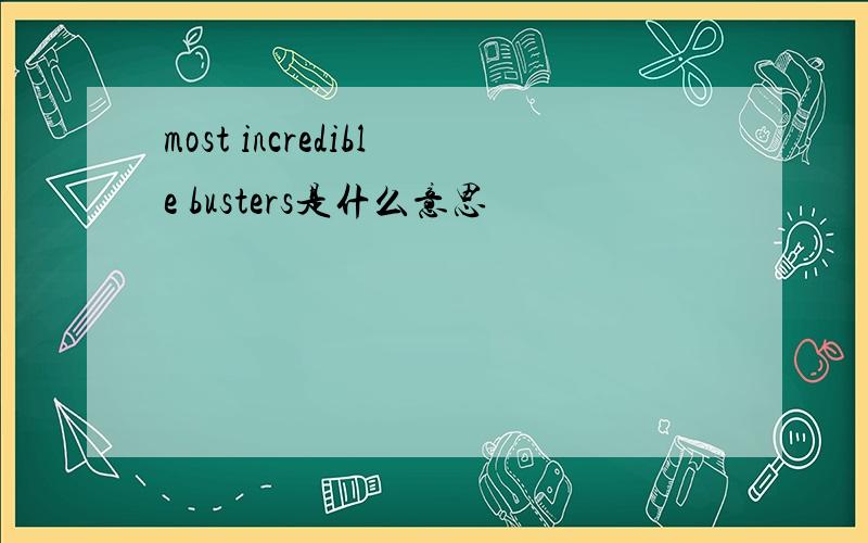most incredible busters是什么意思