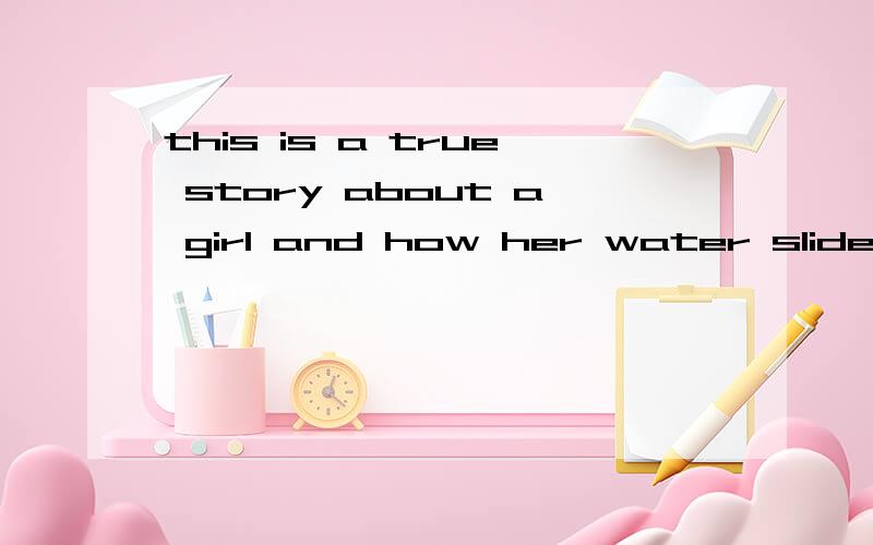 this is a true story about a girl and how her water slide br