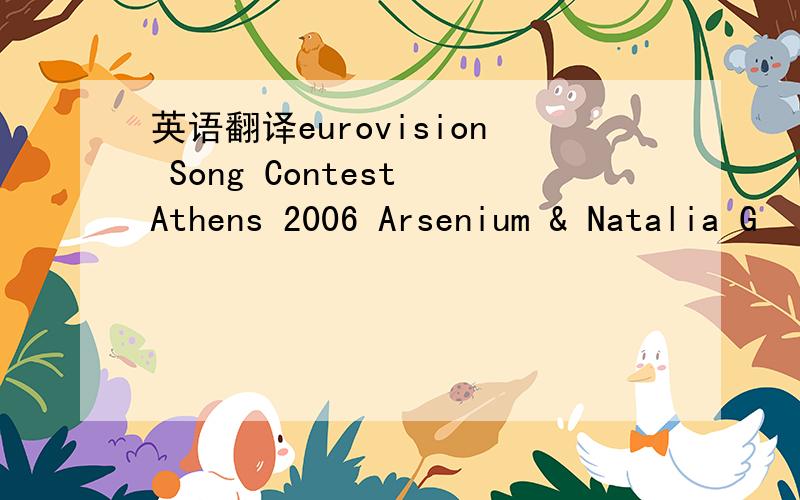 英语翻译eurovision Song Contest Athens 2006 Arsenium & Natalia G