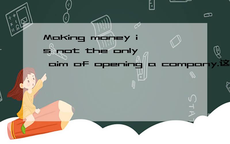 Making money is not the only aim of opening a company.这句话这么写